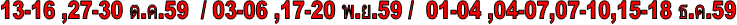 13-16 ,27-30 ต.ค.59 / 03-06 ,17-20 พ.ย.59 / 01-04 ,04-07,07-10,15-18 ธ.ค.59