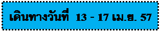 แผนผังลําดับงาน: กระบวนการ: เดินทางวันที่ 13 - 17 เม.ย. 57